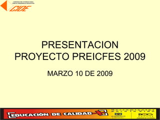 PRESENTACION
PROYECTO PREICFES 2009
     MARZO 10 DE 2009
 