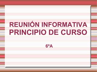 REUNIÓN INFORMATIVA
PRINCIPIO DE CURSO
6ºA
 