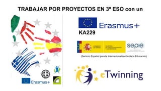 TRABAJAR POR PROYECTOS EN 3º ESO con un
(Servicio Español para la Internacionalización de la Educación)
KA229
 