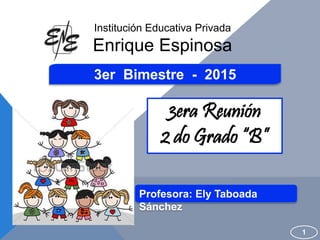 3er Bimestre - 2015
3era Reunión
2 do Grado “B”
1
Institución Educativa Privada
Enrique Espinosa
Profesora: Ely Taboada
Sánchez
 