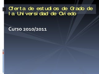Curso 2010/2011 Oferta de estudios de Grado de la Universidad de Oviedo 
