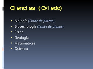 Ciencias (Oviedo) Biología  (límite de plazas) Biotecnología  (límite de plazas) Física Geología Matemáticas Química 