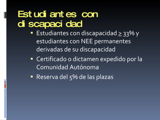Estudiantes con discapacidad Estudiantes con discapacidad  >  33% y estudiantes con NEE permanentes derivadas de su discapacidad Certificado o dictamen expedido por la Comunidad Autónoma Reserva del 5% de las plazas 