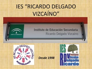 IES “RICARDO DELGADO
VIZCAÍNO”
Desde 1998
 