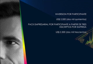 INVERSION POR PARTICIPANTE

                        US$ 2.500 (dos mil quinientos)

PACK EMPRESARIAL POR PARTICIPANTE A PARTIR DE TRES
                          INSCRIPTOS POR EMPRESA

                       US$ 2.300 (dos mil trescientos)
 