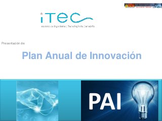 Presentación de:



             Plan Anual de Innovación




                   Innovación
                                PAI
 