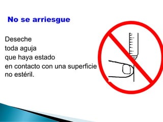 Deseche 
toda aguja 
que haya estado 
en contacto con una superficie 
no estéril. 
 