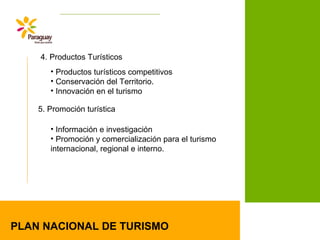 PLAN NACIONAL DE TURISMO
4. Productos Turísticos
5. Promoción turística
• Productos turísticos competitivos
• Conservación del Territorio.
• Innovación en el turismo
• Información e investigación
• Promoción y comercialización para el turismo
internacional, regional e interno.
 