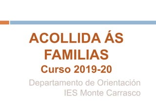 Departamento de Orientación
IES Monte Carrasco
ACOLLIDA ÁS
FAMILIAS
Curso 2019-20
 