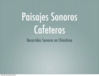 Paisajes Sonoros
Cafeteros
Recorridos Sonoros en Chinchina

lunes 28 de octubre de 2013

 