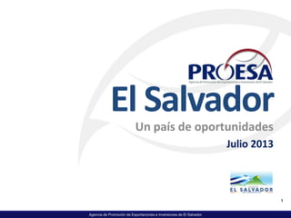 Agencia de Promoción de Exportaciones e Inversiones de El Salvador
El Salvador
Un país de oportunidades
Julio 2013
1
 