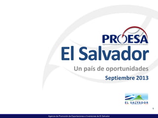 Agencia de Promoción de Exportaciones e Inversiones de El Salvador
El Salvador
Un país de oportunidades
Septiembre 2013
1
 