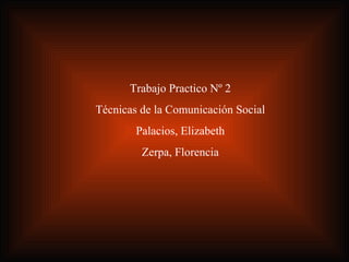 Trabajo Practico Nº 2 Técnicas de la Comunicación Social Palacios, Elizabeth Zerpa, Florencia 