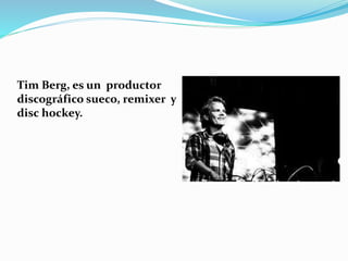 Tim Berg, es un productor
discográfico sueco, remixer y
disc hockey.
 