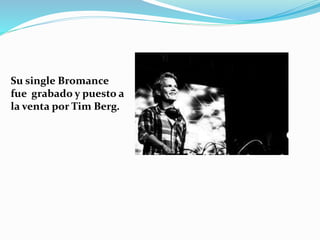 Su single Bromance
fue grabado y puesto a
la venta por Tim Berg.
 