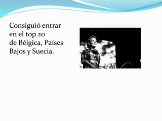 Consiguió entrar
en el top 20
de Bélgica, Países
Bajos y Suecia.
 
