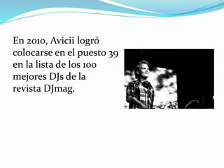 En 2010, Avicii logró
colocarse en el puesto 39
en la lista de los 100
mejores DJs de la
revista DJmag.
 