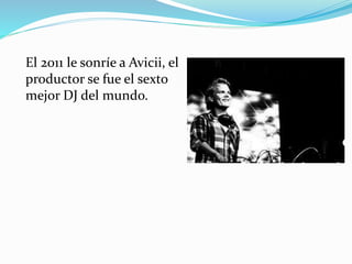 El 2011 le sonríe a Avicii, el
productor se fue el sexto
mejor DJ del mundo.
 