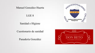 Manuel González Huerta
LGE 8
Sanidad e Higiene
Cuestionario de sanidad
Panadería González
 