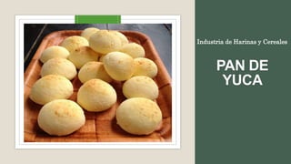 PAN DE
YUCA
Industria de Harinas y Cereales
 