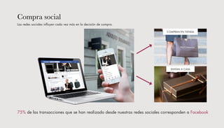 Compra social
75% de las transacciones que se han realizado desde nuestras redes sociales corresponden a Facebook
COMPRAN EN TIENDA
ENVÍAN A CASA
Las redes sociales influyen cada vez más en la decisión de compra.
 