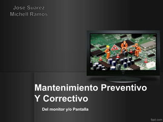 Mantenimiento Preventivo 
Y Correctivo 
Del monitor y/o Pantalla 
 