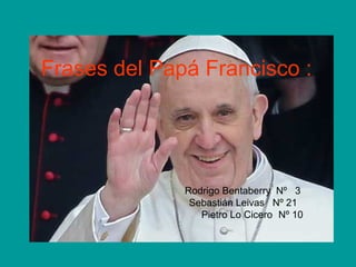 Frases del Papá Francisco :
Rodrigo Bentaberry Nº 3
Sebastián Leivas Nº 21
Pietro Lo Cicero Nº 10
 