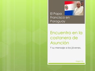 Encuentro en la
costanera de
Asunción
Y su mensaje a los jóvenes.
El Papa
Francisco en
Paraguay
Hagan lío.1
 
