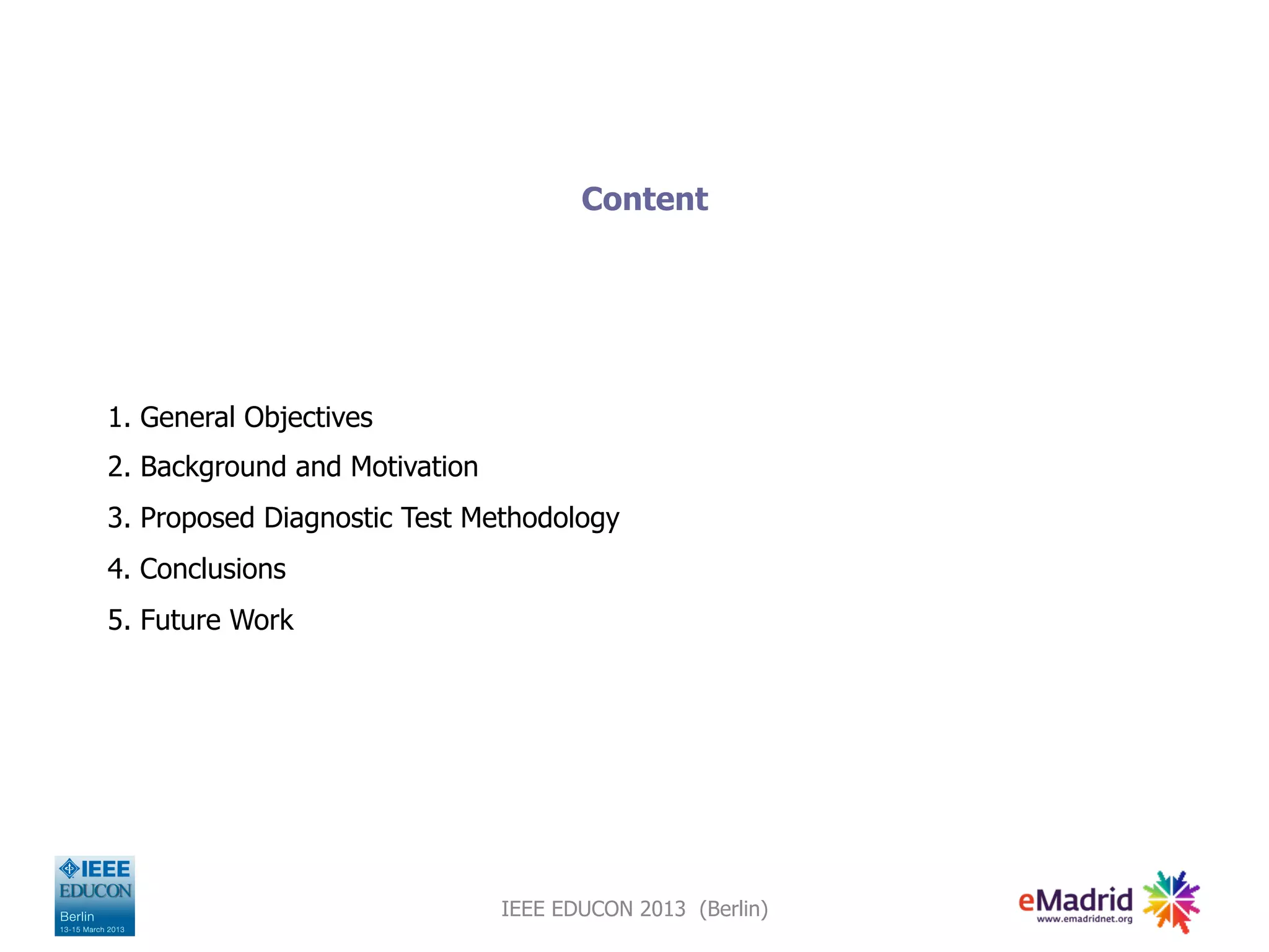 Content
1. General Objectives
2. Background and Motivation
3. Proposed Diagnostic Test Methodology
4. Conclusions
5. Future Work
IEEE EDUCON 2013 (Berlin)
