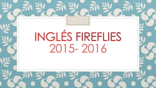 INGLÉS FIREFLIES
2015- 2016
 