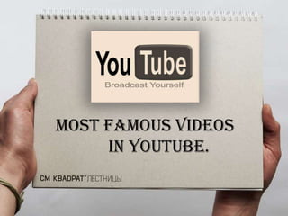 MOST FAMOUS VIDEOS             IN YOUTUBE. 