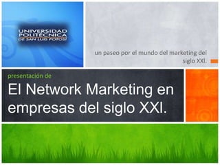 un paseo por el mundo del marketing del
siglo XXl.
presentación de
El Network Marketing en
empresas del siglo XXl.
 