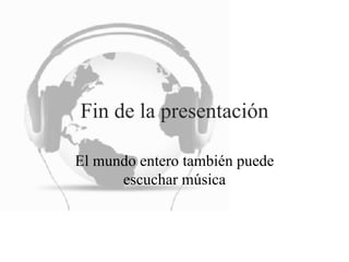 Fin de la presentación El mundo entero también puede escuchar música 