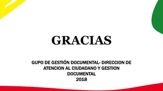 GRACIAS
GUPO DE GESTIÓN DOCUMENTAL- DIRECCION DE
ATENCION AL CIUDADANO Y GESTION
DOCUMENTAL
2018
 