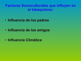 Factores Socioculturales que influyen en el tabaquismo : Influencia de los padres Influencia de los amigos Influencia Climática