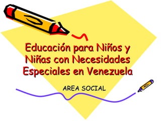 Educación para Niños y Niñas con Necesidades Especiales en Venezuela AREA SOCIAL 