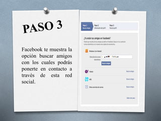 Facebook te muestra la
opción buscar amigos
con los cuales podrás
ponerte en contacto a
través de esta red
social.
 