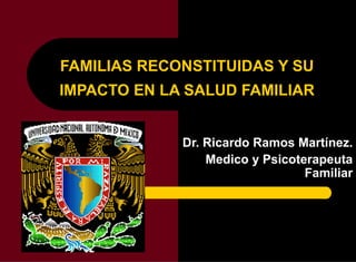 FAMILIAS RECONSTITUIDAS Y SU
IMPACTO EN LA SALUD FAMILIAR


             Dr. Ricardo Ramos Martínez.
                 Medico y Psicoterapeuta
                                 Familiar
 