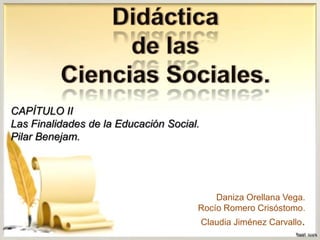 CAPÍTULO II
Las Finalidades de la Educación Social.
Pilar Benejam.
Daniza Orellana Vega.
Rocío Romero Crisóstomo.
Claudia Jiménez Carvallo.
 