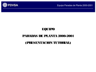 PPDDVVSSAA Equipo Paradas de Planta 2000-2001 
EQUIPO 
PARADAS DE PLANTA 2000-2001 
(PRESENTACION TUTORIAL) 
 