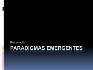 Presentación

PARADIGMAS EMERGENTES

 