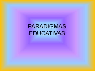 PARADIGMAS
EDUCATIVAS
 