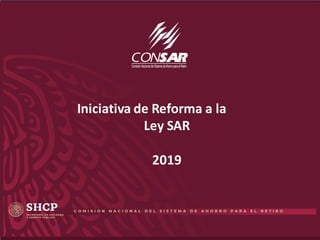 Iniciativa de Reforma a la
Ley SAR
2019
 