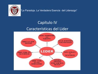 “La Paradoja. La Verdadera Esencia del Liderazgo”
Capítulo IV
Características del Lider
 