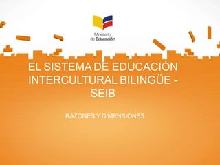 EL SISTEMA DE EDUCACIÓN
INTERCULTURAL BILINGÜE -
SEIB
RAZONES Y DIMENSIONES
 