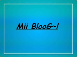 Mii BlooG~! 