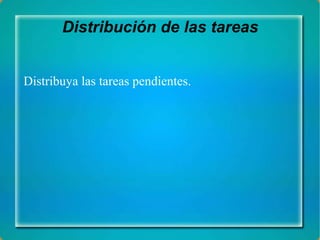Distribución de las tareas Distribuya las tareas pendientes. 