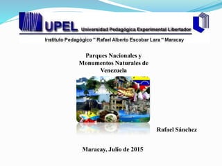 Parques Nacionales y
Monumentos Naturales de
Venezuela
Rafael Sánchez
Maracay, Julio de 2015
 
