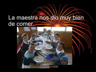 La maestra nos dio muy bien de comer. 2/10/09 