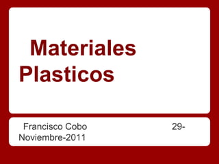 Materiales
Plasticos

 Francisco Cobo   29-
Noviembre-2011
 
